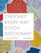 Crochet Every Way Stitch Dictionary: 125 Essential Stitches to Crochet in Three Ways by Dora Ohrenstein