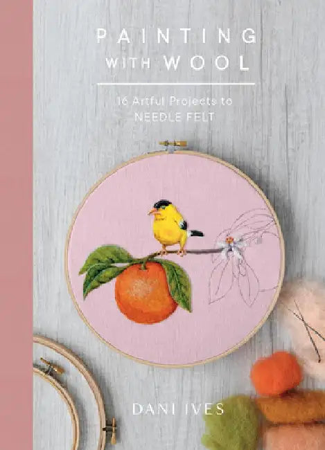 Painting with Wool: Sixteen Artful Projects to Needle Felt by Dani Ives