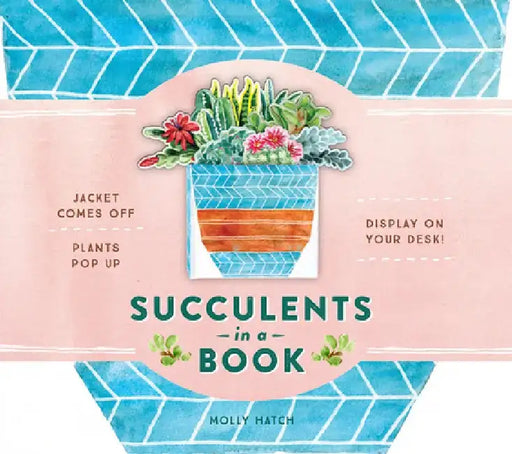 Succulents in a Book (Uplifting Editions): Jacket Comes Off. Plants Pop Up. Display on Your Desk! by Molly Hatch