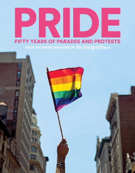 Pride: Fifty Years of Parades and Protests from the Photo Archives of the New York Times by The New York Times, Adam Nagourney