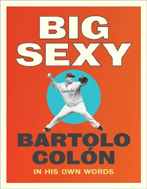 Big Sexy: In His Own Words by Bartolo Colon