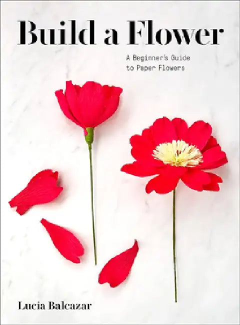 Build a Flower: A How-To Guide to Paper Flowers by Lucia Balcazar