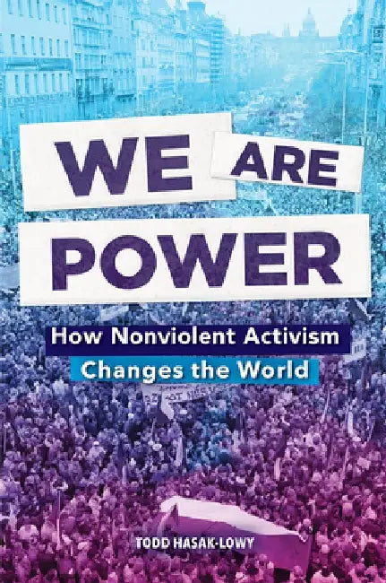 We Are Power: How Nonviolent Activism Changed the World by Todd Hasak-Lowy