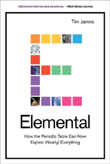 Elemental: How the Periodic Table Can Now Explain (Nearly) Everything by Tim James
