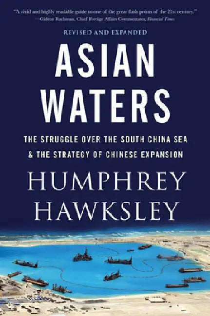 Asian Waters: The Struggle Over the South China Sea and the Strategy of Chinese Expansion by Humphrey Hawksley