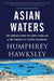 Asian Waters: The Struggle Over the South China Sea and the Strategy of Chinese Expansion by Humphrey Hawksley