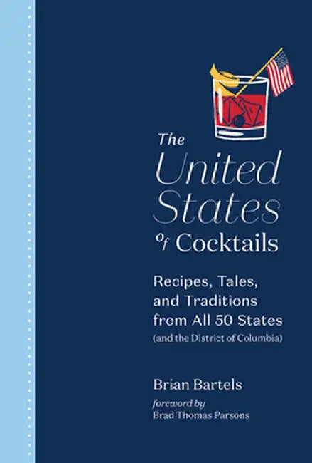 The United States of Cocktails: Recipes, Tales, and Traditions from Every State by Brian Bartels