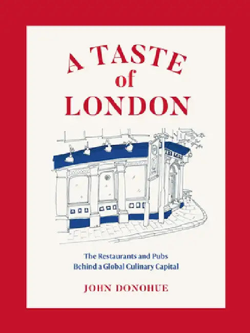 A Taste of London: Restaurants, Pubs, and Taverns Behind the Culinary Capital of the World by John Donohue