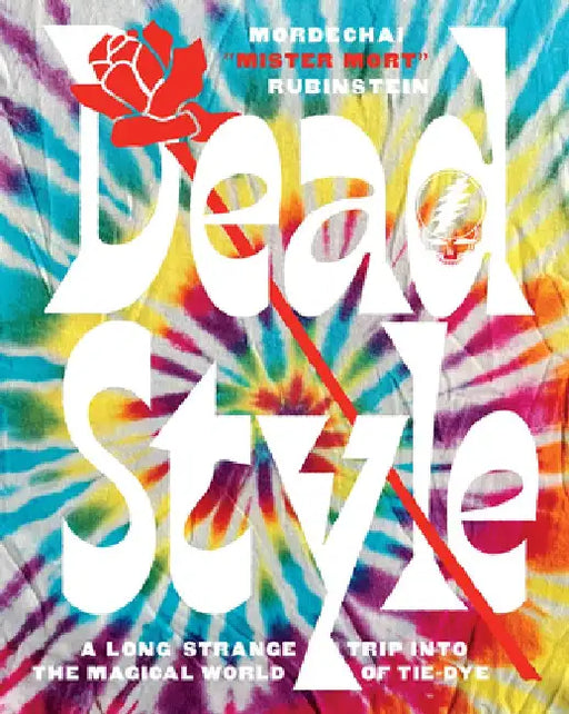 Dead Style: A Long Strange Trip Into the Magical World of Tie-Dye by Mordechai mister Mort Rubinstein