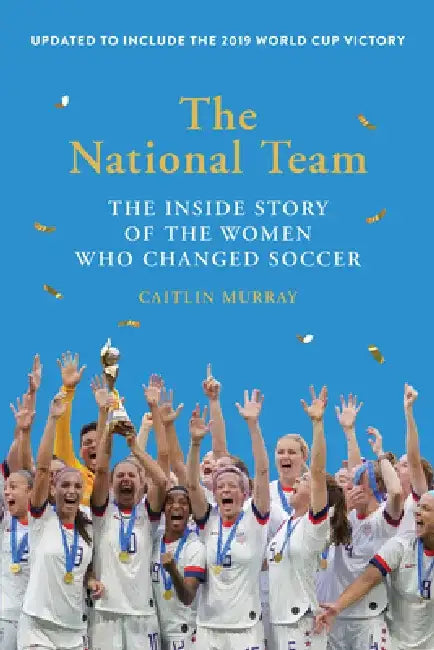 The National Team (Updated and Expanded Edition): The Inside Story of the Women Who Changed Soccer by Caitlin Murray