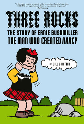 Three Rocks: The Story of Ernie Bushmiller: The Man Who Created Nancy by Bill Griffith