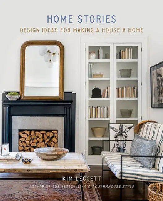 Home Stories: Design Ideas for Making a House a Home by Kim Leggett