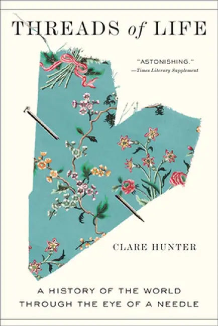 Threads of Life: A History of the World Through the Eye of a Needle by Clare Hunter