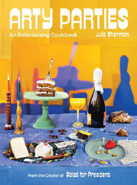 Arty Parties: An Entertaining Cookbook by the Creator of Salad for President by Julia Sherman