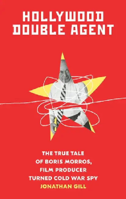 Hollywood Double Agent: The True Tale of Boris Morros, Film Producer Turned Cold War Spy by Jonathan Gill