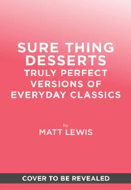 Sure Thing Desserts: Truly Perfect Versions of Everyday Classics by Lewis, Matt