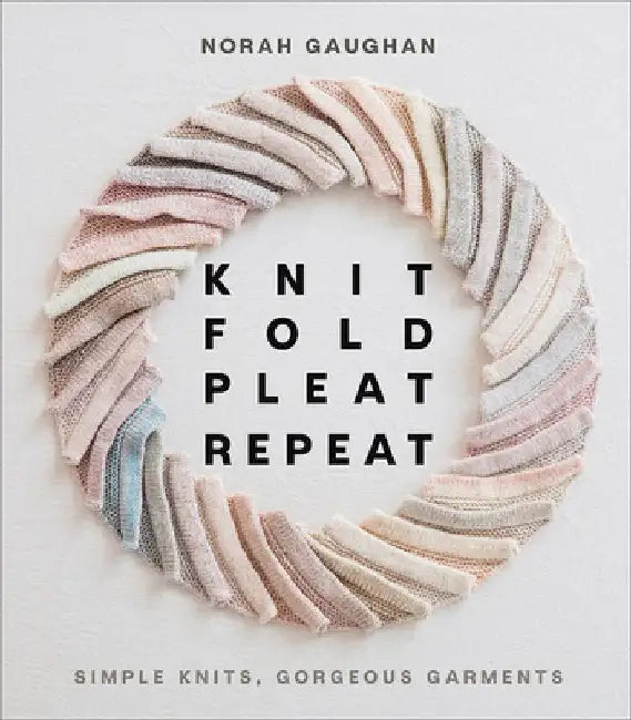 Knit, Fold, Pleat, Repeat: Simple Knits, Gorgeous Garments by Norah Gaughan
