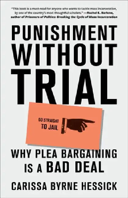 Punishment Without Trial: Why Plea Bargaining Is a Bad Deal by Carissa Byrne Hessick