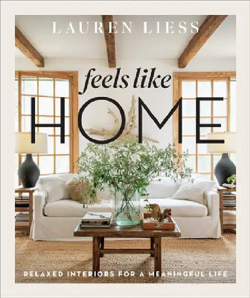Feels Like Home: Relaxed Interiors for a Meaningful Life by Lauren Liess