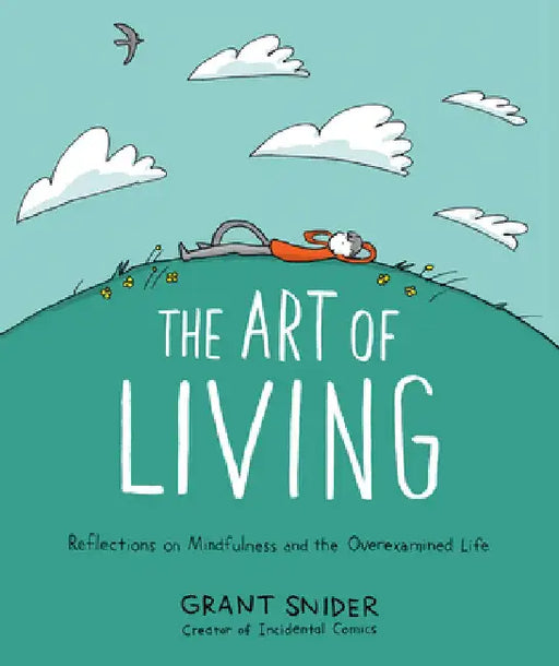 The Art of Living: Reflections on Mindfulness and the Overexamined Life by Grant Snider