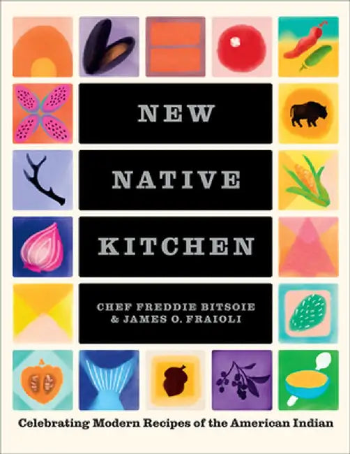 The New Native Kitchen: Celebrating Modern Recipes of the American Indian by Freddie Bitsoie