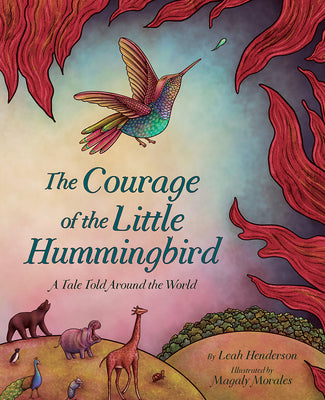 The Courage of the Little Hummingbird: A Tale Told Around the World by Leah Henderson