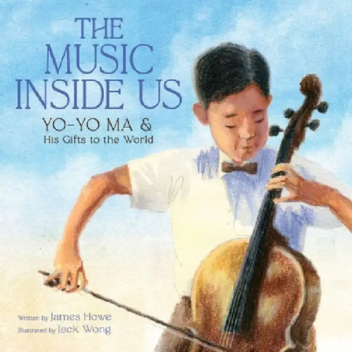 The Music Inside Us: Yo-Yo Ma and His Gifts to the World (a Picture Book Biography) by James Howe