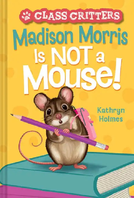 Madison Morris Is Not a Mouse!: (Class Critters #3) by Kathryn Holmes