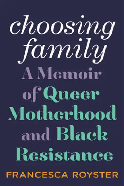 Choosing Family: A Memoir of Queer Motherhood and Black Resistance by Francesca Royster