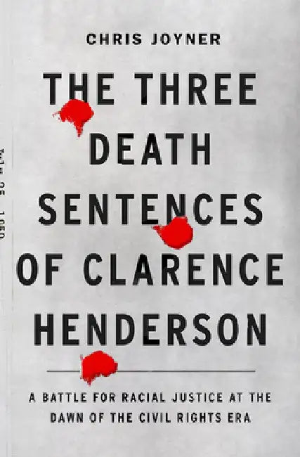 The Three Death Sentences of Clarence Henderson: A Battle for Racial Justice During the Dawn of the Civil Rights Era by Chris Joyner