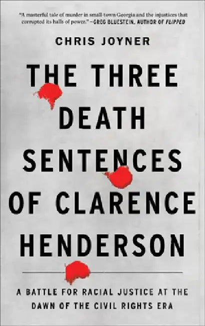 The Three Death Sentences of Clarence Henderson: A Battle for Racial Justice at the Dawn of the Civil Rights Era by Chris Joyner