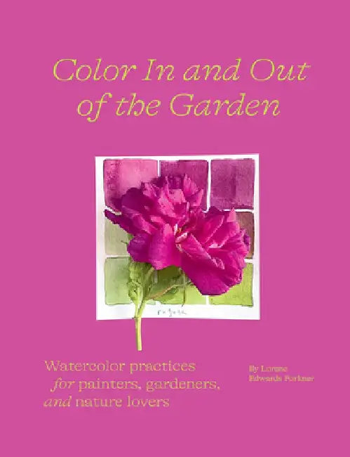 Color in and Out of the Garden: Watercolor Practices for Painters, Gardeners, and Nature Lovers by Lorene Edwards Forkner