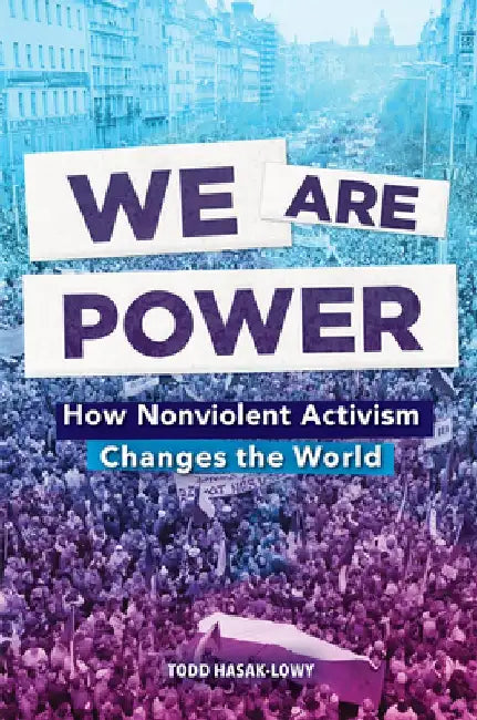 We Are Power: How Nonviolent Activism Changes the World by Todd Hasak-Lowy