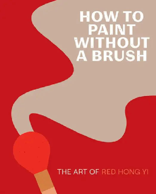 How to Paint Without a Brush: The Art of Red Hong Yi by Red Hong Yi