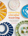 Amazing Circular Weaving: Little Loom Techniques, Patterns, and Projects for Complete Beginners by Emily Nicolaides
