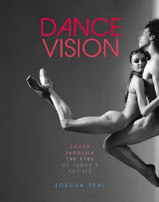 Dance Vision: Dance Through the Eyes of Today's Artists by Joshua Teal