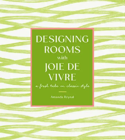 Designing Rooms with Joie de Vivre: A Fresh Take on Classic Style by Amanda Reynal