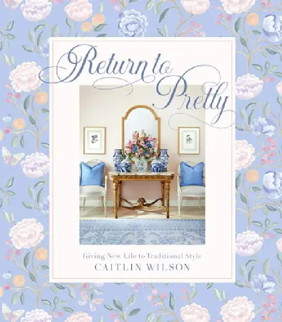 Return to Pretty: Traditional Style, Made Modern by Caitlin Wilson