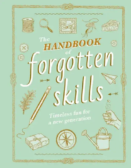 The Handbook of Forgotten Skills: Timeless Fun for a New Generation by Elaine Batiste