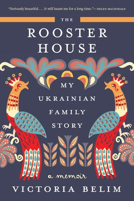 The Rooster House: My Ukrainian Family Story, a Memoir by Victoria Belim