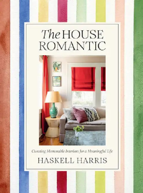 The House Romantic: Curating Memorable Interiors for a Meaningful Life by Haskell Harris