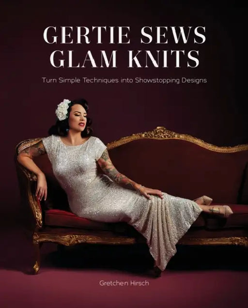 Gertie Sews Glam Knits: Turn Simple Techniques Into Showstopping Designs by Gretchen Hirsch