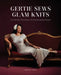 Gertie Sews Glam Knits: Turn Simple Techniques Into Showstopping Designs by Gretchen Hirsch