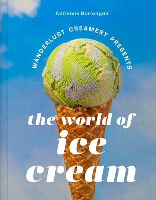 The Wanderlust Creamery Presents: The World of Ice Cream by Adrienne Borlongan