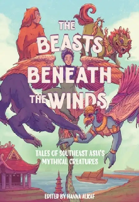 The Beasts Beneath the Winds: Tales of Southeast Asia's Mythical Creatures by Alkaf, Hanna