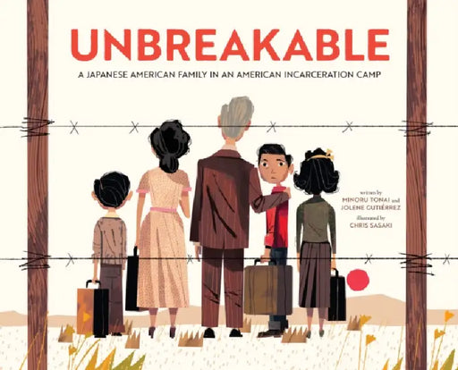 Unbreakable: A Japanese American Family in an American Incarceration Camp by Minoru Tonai, Jolene Gutiérrez, Chris Sasaki