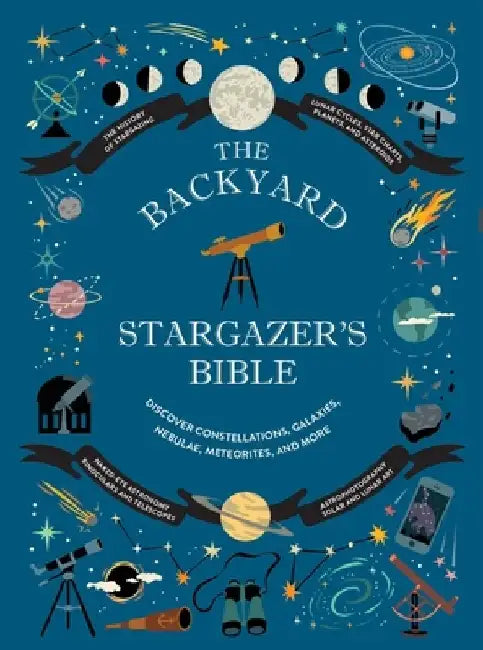 The Backyard Stargazer's Bible: Discover Constellations, Galaxies, Nebulae, Meteorites, and More by Ian Ridpath