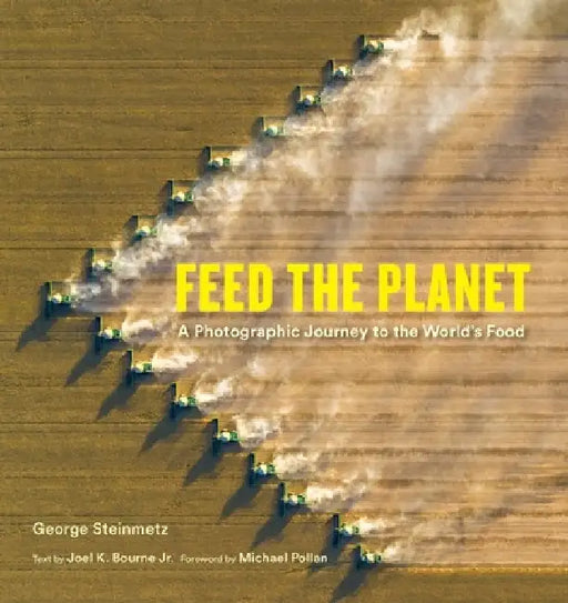 Feed the Planet: A Photographic Journey to the World's Food by George Steinmetz