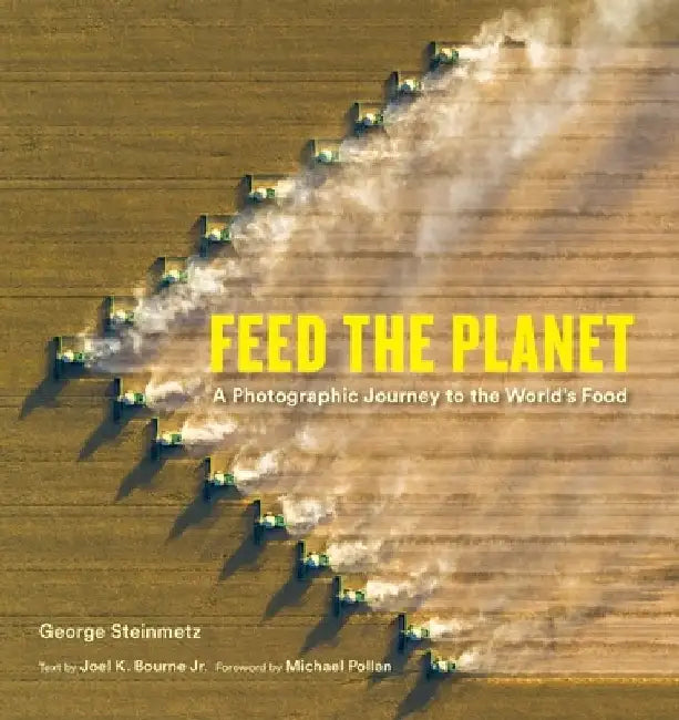 Feed the Planet: A Photographic Journey to the World's Food by George Steinmetz