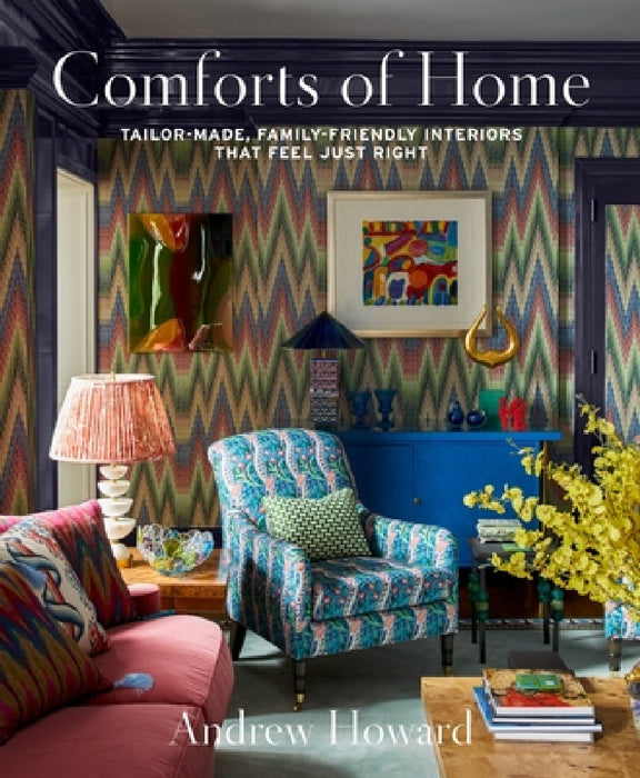 Comforts of Home: Tailor-Made, Family-Friendly Interiors That Feel Just Right by Andrew Howard
